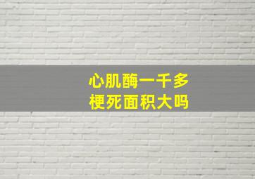 心肌酶一千多 梗死面积大吗